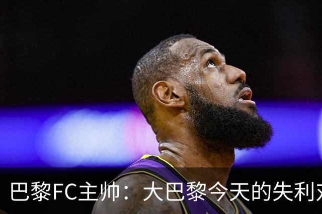 巴黎FC主帅：大巴黎今天的失利对他们是好事，祝他们赢得欧冠