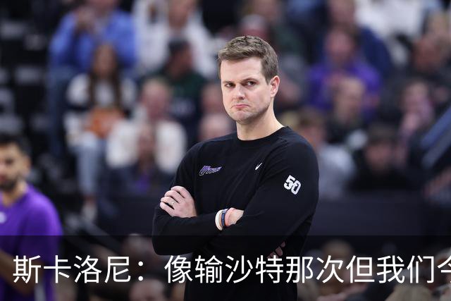 斯卡洛尼：像输沙特那次但我们今天做出回应 就3天半休息难以理解