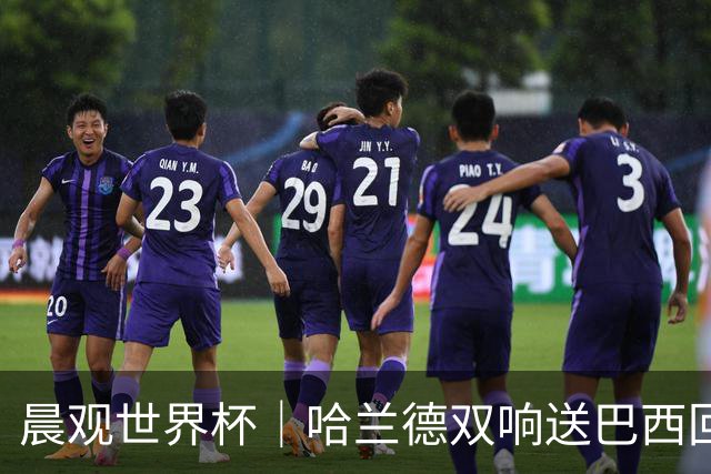 晨观世界杯｜哈兰德双响送巴西回家 C罗将战亚马尔