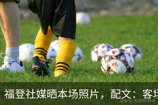 福登社媒晒本场照片，配文：客场收获一分