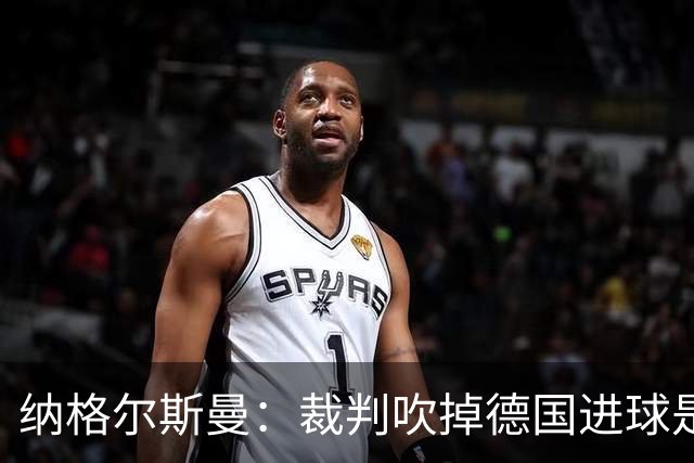 纳格尔斯曼：裁判吹掉德国进球是丑闻 我绝不会辞职的
