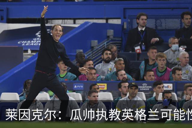 莱因克尔：瓜帅执教英格兰可能性不大