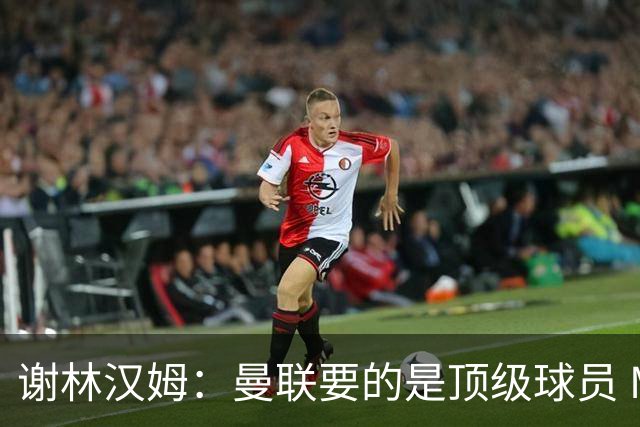 谢林汉姆：曼联要的是顶级球员 M费不够好没必要为错过他沮丧