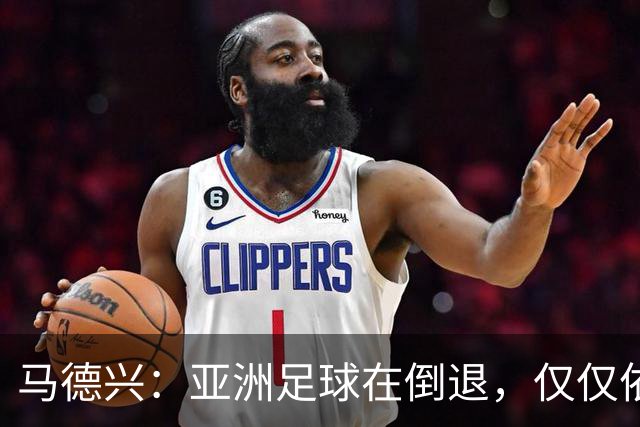马德兴：亚洲足球在倒退，仅仅依靠外援和资本救不了亚洲足球